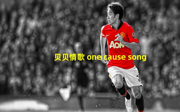 贝贝情歌 one cause song